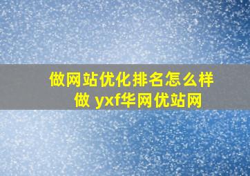 做网站优化排名怎么样做 yxf华网优站网